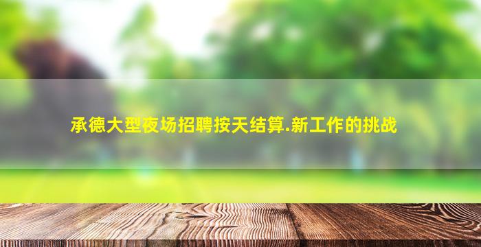 承德大型夜场招聘按天结算.新工作的挑战